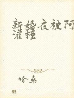 新婚夜被阿龟强灌种