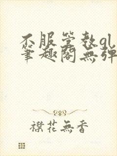 不服管教gl 笔趣阁无弹窗