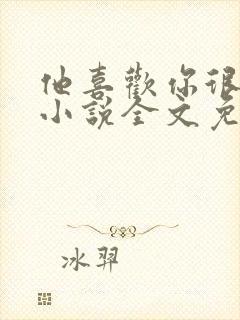 他喜欢你很久了小说全文免费阅读