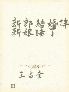 新郎结婚伴郎把新娘睡了