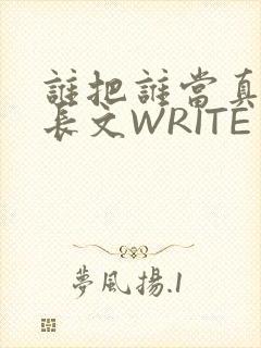 谁把谁当真肉车长文WRITE AS