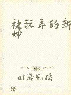 被玩弄的新婚少妇