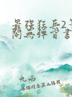 最强狂兵2笔趣阁无弹窗书屋