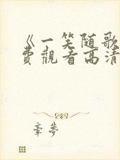 《一笑随歌》免费观看高清