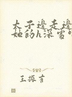 太子边走边挺进她的h深处啊稚