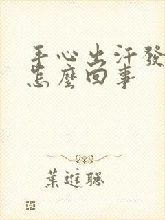 手心出汗发热是怎么回事