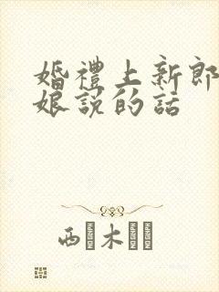 婚礼上新郎对新娘说的话