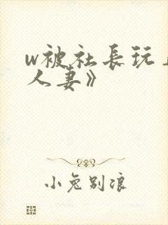 w被社长玩弄的人妻》