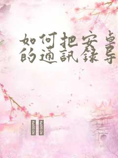 如何把安卓手机的通讯录导入苹果