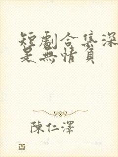 短剧合集深情自是无情负