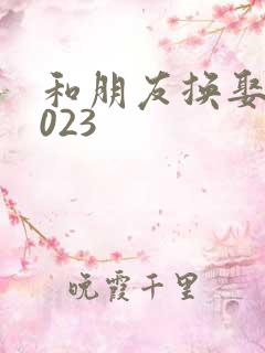 和朋友换娶妻2023