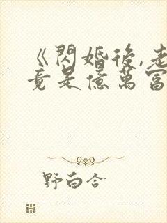 《闪婚后,老公竟是亿万富翁》