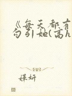 《每天都有美男勾引她(高h np)》