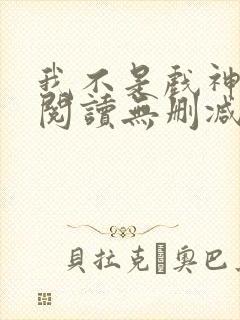 我不是戏神全文阅读无删减