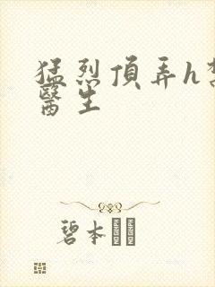 猛烈顶弄h禁欲医生