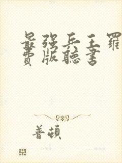 最强兵王罗铮免费版听书