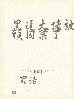 黑道大佬被死对头囚禁了