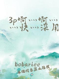 3p啊灬啊灬啊灬快灬深用力电影