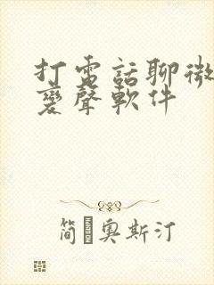 打电话聊微信的变声软件