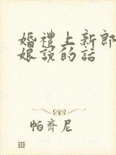 婚礼上新郎对新娘说的话