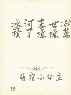 冰河末世:我囤积了亿亿万物资完结版