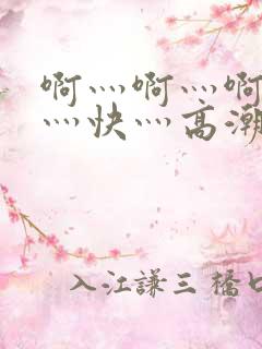 啊灬啊灬啊灬啊灬快灬高潮了