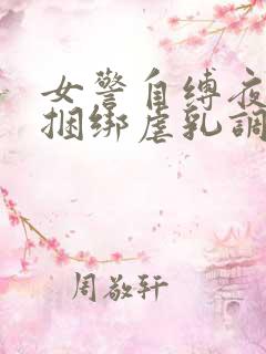 女警自缚夜行被捆绑虐乳调教