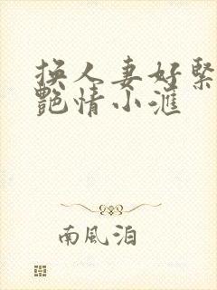 换人妻好紧4P艳情小汇