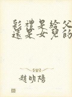 彩礼是给父母的还是女儿的