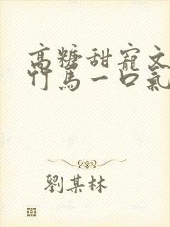 高糖甜宠文青梅竹马一口气看完