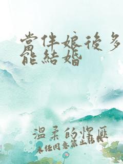 当伴娘后多久不能结婚