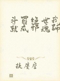 斗罗绝世我怎么就成邪魂师了txt