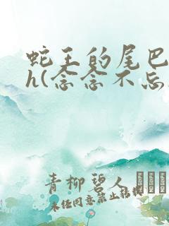 蛇王的尾巴高ah(念念不忘)小说