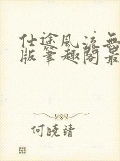 仕途风流无删减版笔趣阁最新章节