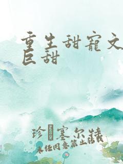 重生甜宠文推荐巨甜