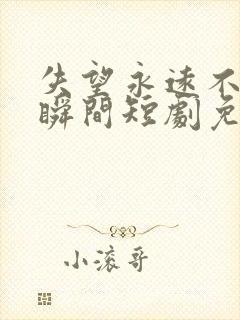 失望永远不是一瞬间短剧免费观看全集