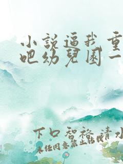 小说逼我重生是吧幼儿园一把手整版全文下载