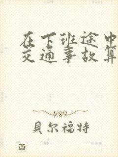 在下班途中遇到交通事故算工伤吗