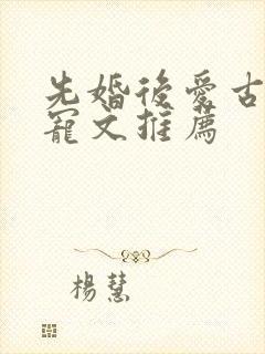 先婚后爱古言甜宠文推荐