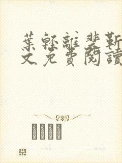 叶轻离裴靳墨全文免费阅读无弹窗