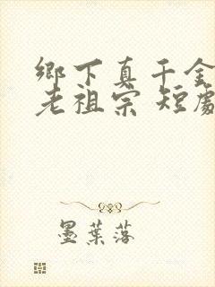 乡下真千金竟是老祖宗 短剧