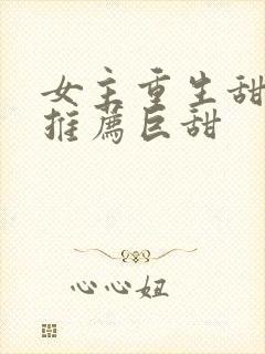 女主重生甜宠文推荐巨甜