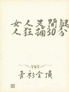 女人叉开腿让男人狂捅30分钟
