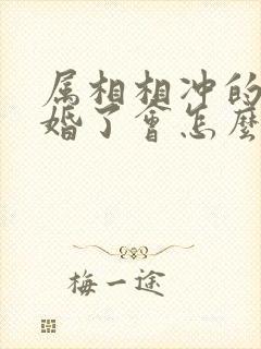 属相相冲的人结婚了会怎么样