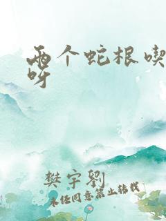 两个蛇根吃不下呀