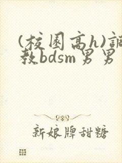 (校园高h)调教bdsm男男