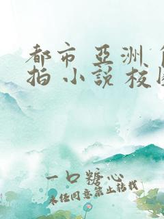 都市 亚洲 自拍 小说 校园