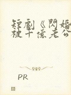 短剧《闪婚后,被千亿老公宠上天》