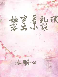 她穿着乳环蒂环露出小说