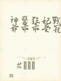 神医狂妃战神王爷乖乖受宠结局